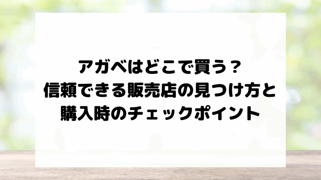 アガベはどこで買う？信頼できる販売店の見つけ方と購入時のチェックポイント