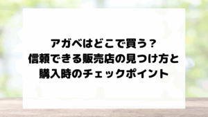 アガベはどこで買う？信頼できる販売店の見つけ方と購入時のチェックポイント
