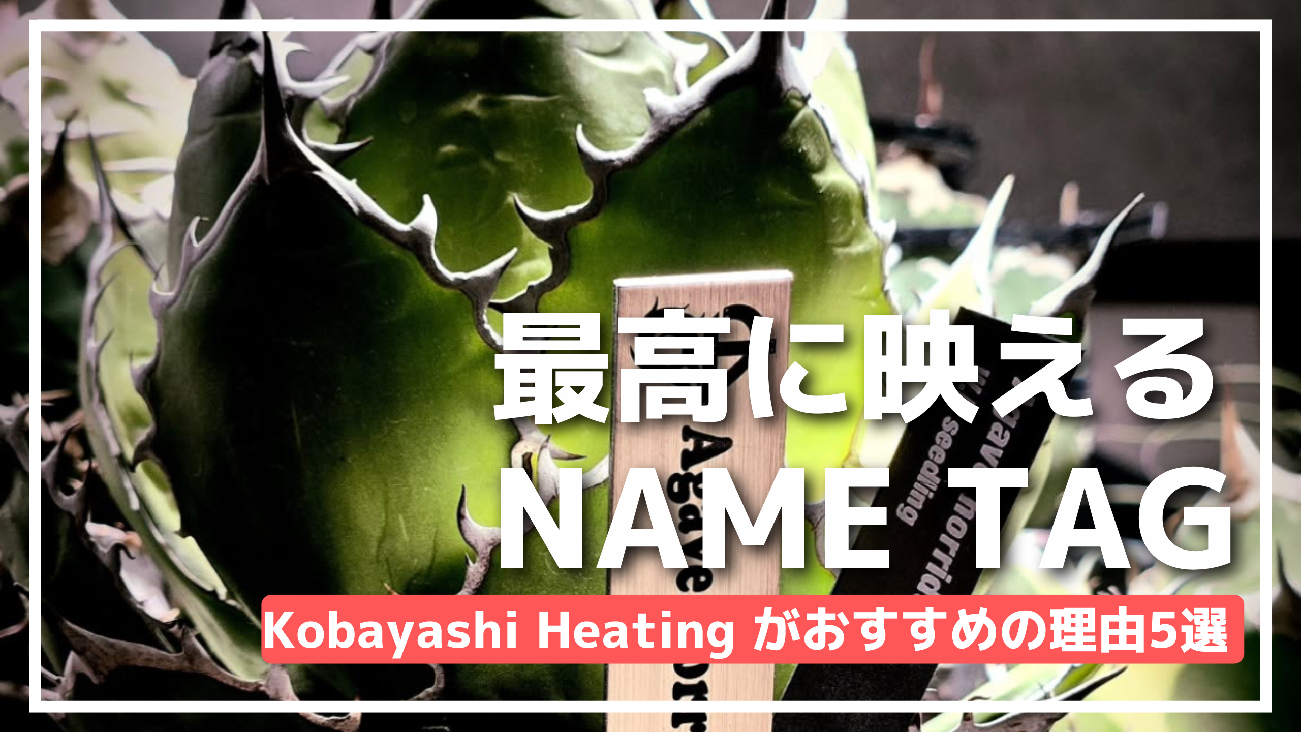 【アガベネームタグ】Kobayashi Heating Inc.がおすすめの理由5選!どの種類も人気!